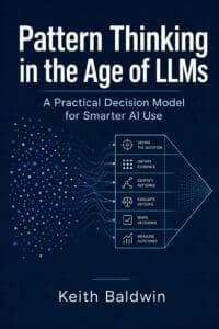 Book cover for'Pattern Thinking in the Age of LLMs' by Keith Baldwin; blue geometric design and subtitle 'A Practical Decision Model for Smarter AI Use'